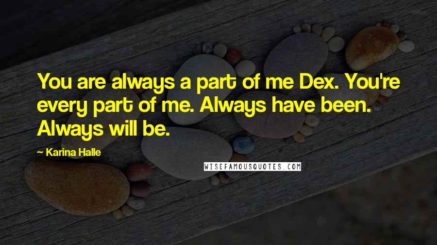 Karina Halle Quotes: You are always a part of me Dex. You're every part of me. Always have been. Always will be.