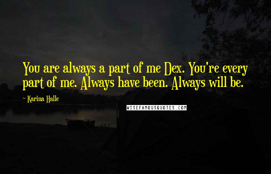 Karina Halle Quotes: You are always a part of me Dex. You're every part of me. Always have been. Always will be.