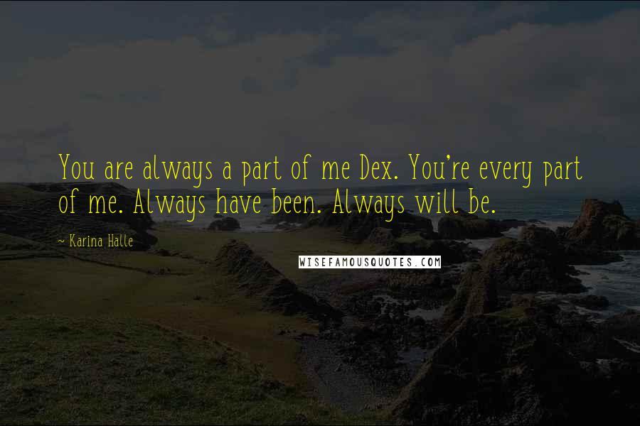 Karina Halle Quotes: You are always a part of me Dex. You're every part of me. Always have been. Always will be.