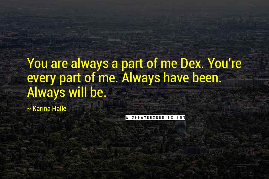 Karina Halle Quotes: You are always a part of me Dex. You're every part of me. Always have been. Always will be.