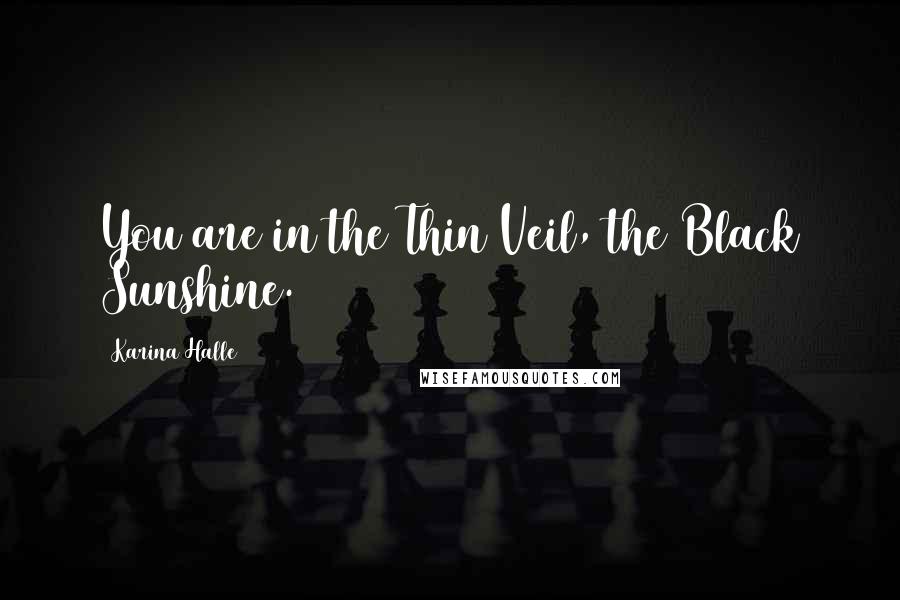 Karina Halle Quotes: You are in the Thin Veil, the Black Sunshine.