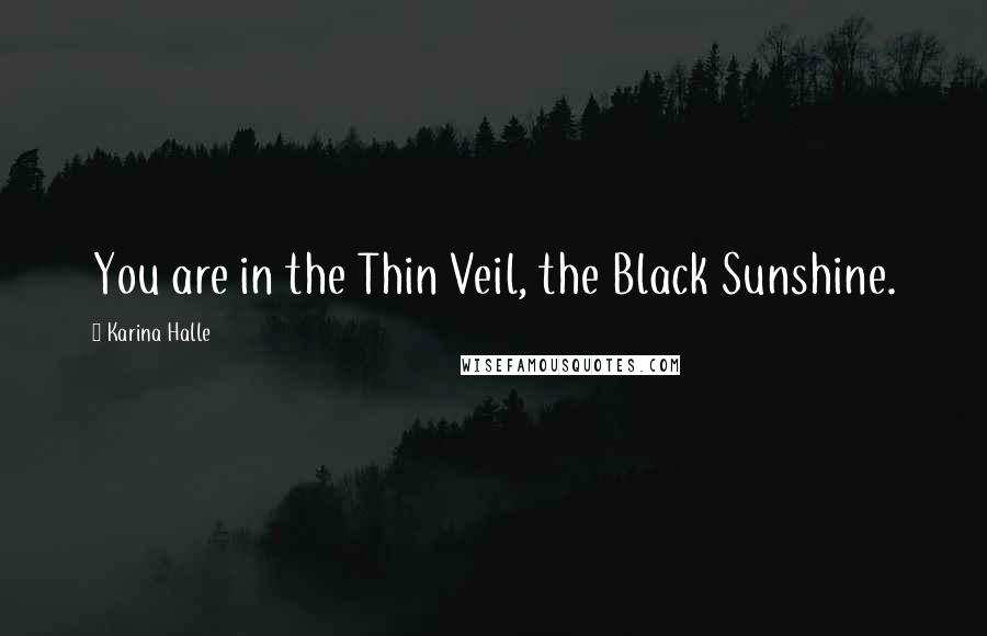 Karina Halle Quotes: You are in the Thin Veil, the Black Sunshine.