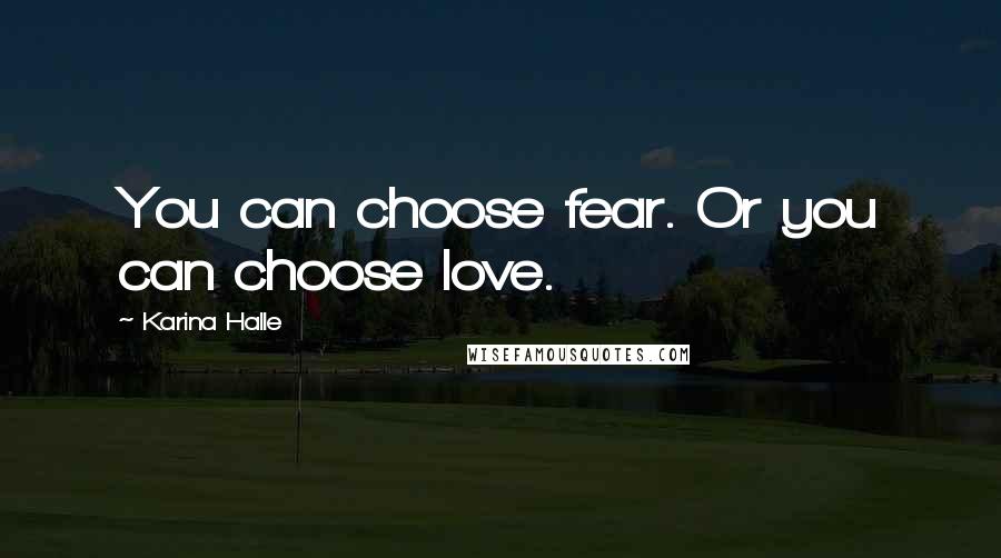 Karina Halle Quotes: You can choose fear. Or you can choose love.