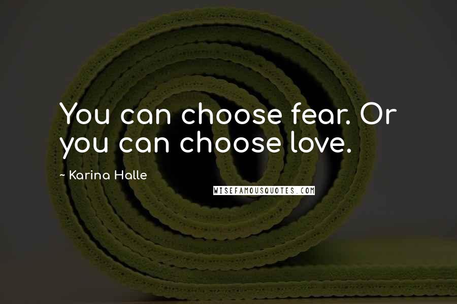 Karina Halle Quotes: You can choose fear. Or you can choose love.