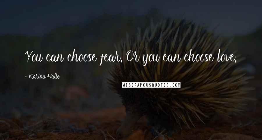 Karina Halle Quotes: You can choose fear. Or you can choose love.