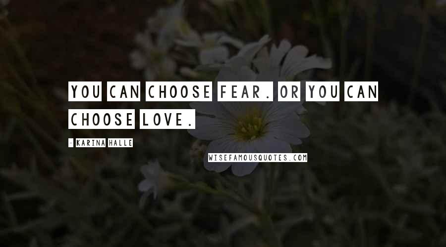 Karina Halle Quotes: You can choose fear. Or you can choose love.