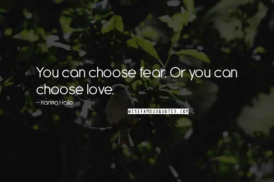 Karina Halle Quotes: You can choose fear. Or you can choose love.