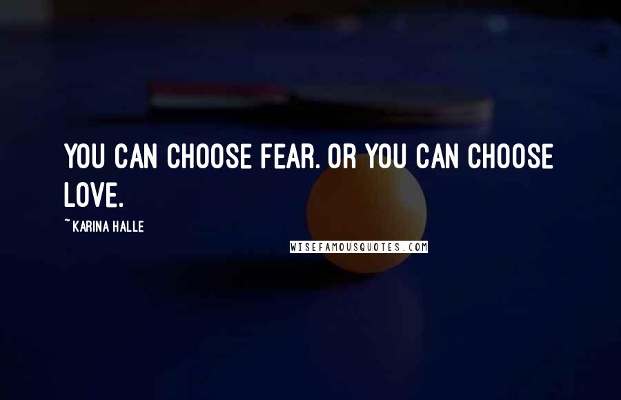 Karina Halle Quotes: You can choose fear. Or you can choose love.