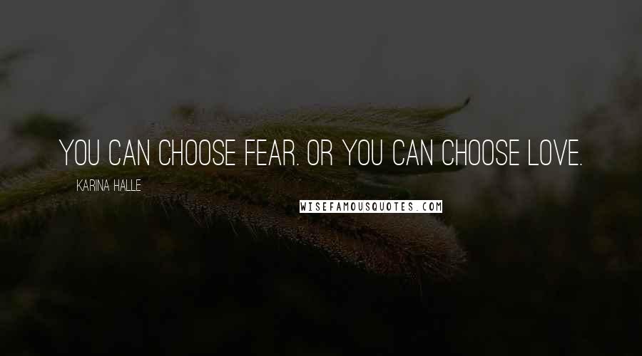 Karina Halle Quotes: You can choose fear. Or you can choose love.