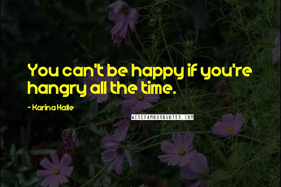 Karina Halle Quotes: You can't be happy if you're hangry all the time.