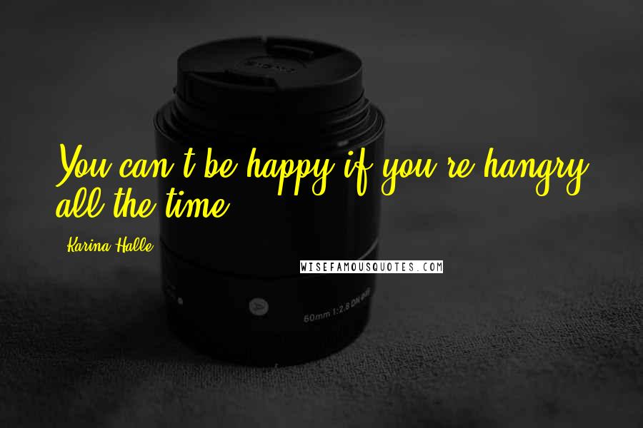 Karina Halle Quotes: You can't be happy if you're hangry all the time.