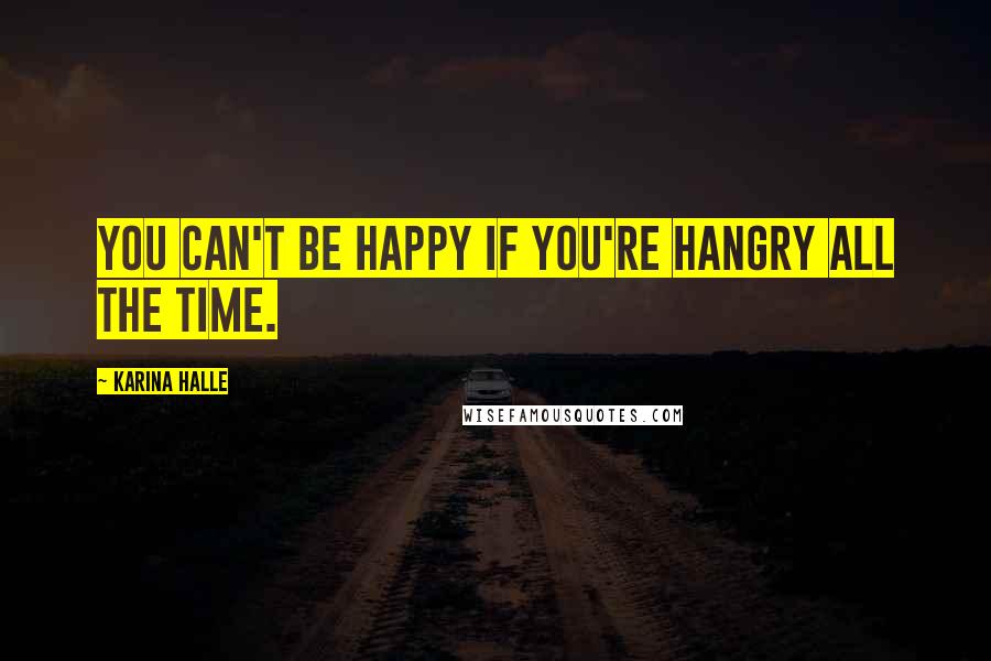 Karina Halle Quotes: You can't be happy if you're hangry all the time.