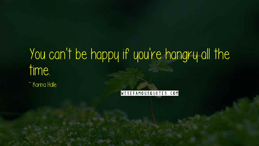 Karina Halle Quotes: You can't be happy if you're hangry all the time.