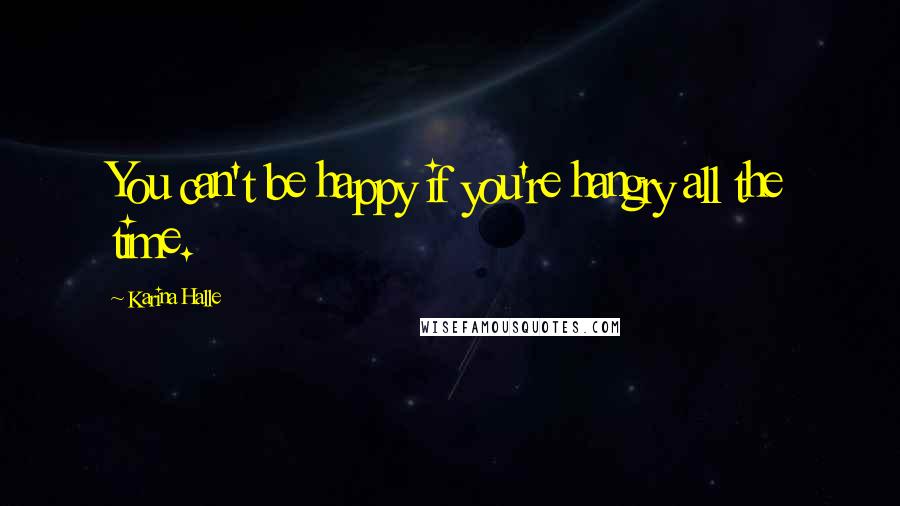 Karina Halle Quotes: You can't be happy if you're hangry all the time.