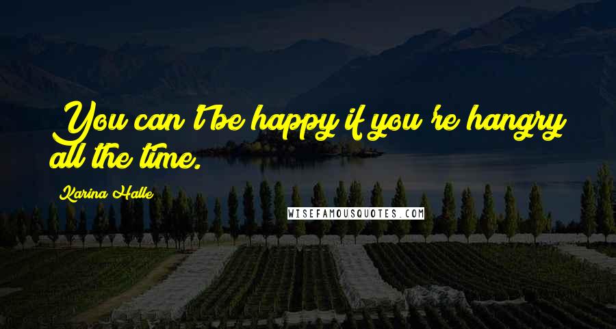 Karina Halle Quotes: You can't be happy if you're hangry all the time.