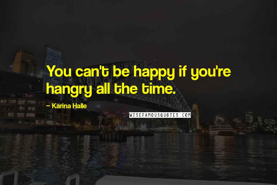 Karina Halle Quotes: You can't be happy if you're hangry all the time.