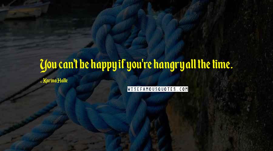 Karina Halle Quotes: You can't be happy if you're hangry all the time.