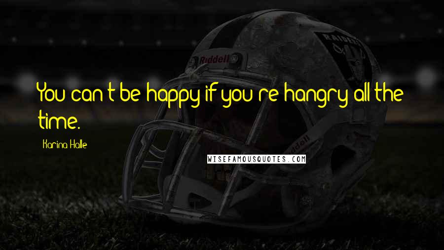 Karina Halle Quotes: You can't be happy if you're hangry all the time.