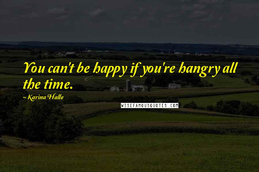 Karina Halle Quotes: You can't be happy if you're hangry all the time.