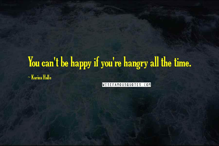 Karina Halle Quotes: You can't be happy if you're hangry all the time.