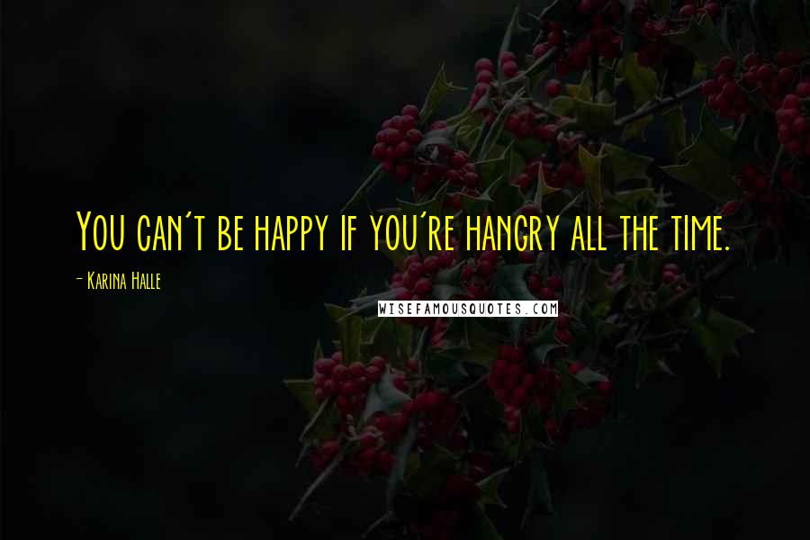Karina Halle Quotes: You can't be happy if you're hangry all the time.