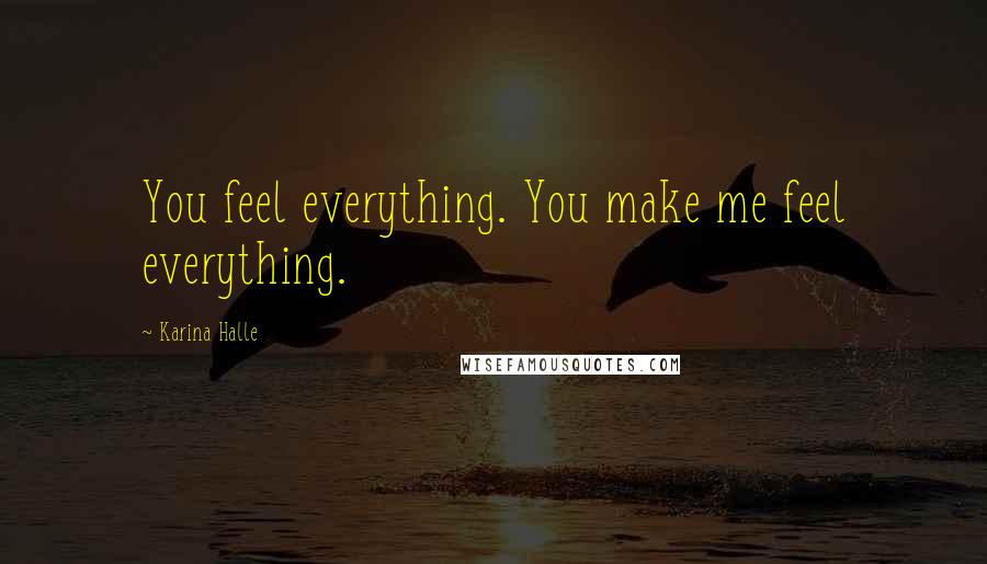 Karina Halle Quotes: You feel everything. You make me feel everything.