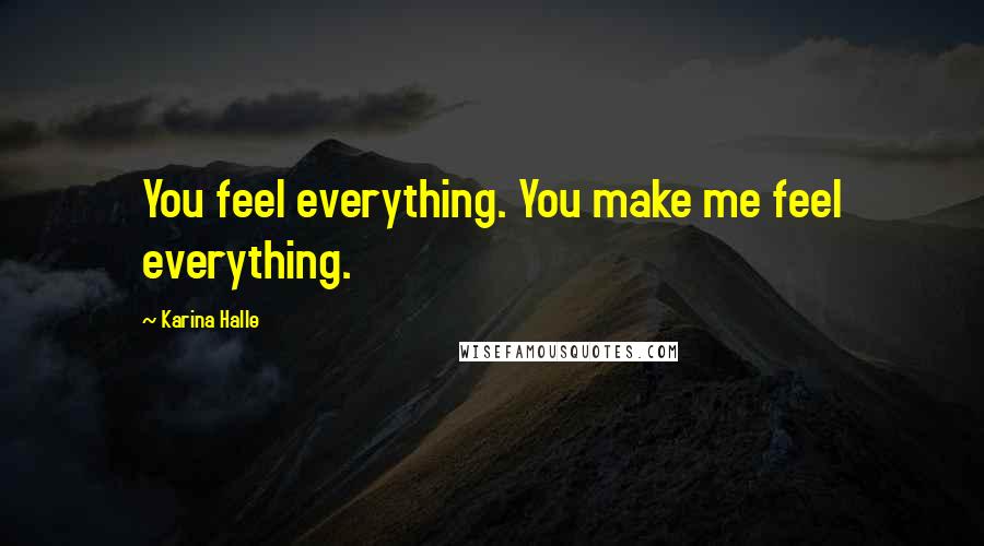 Karina Halle Quotes: You feel everything. You make me feel everything.