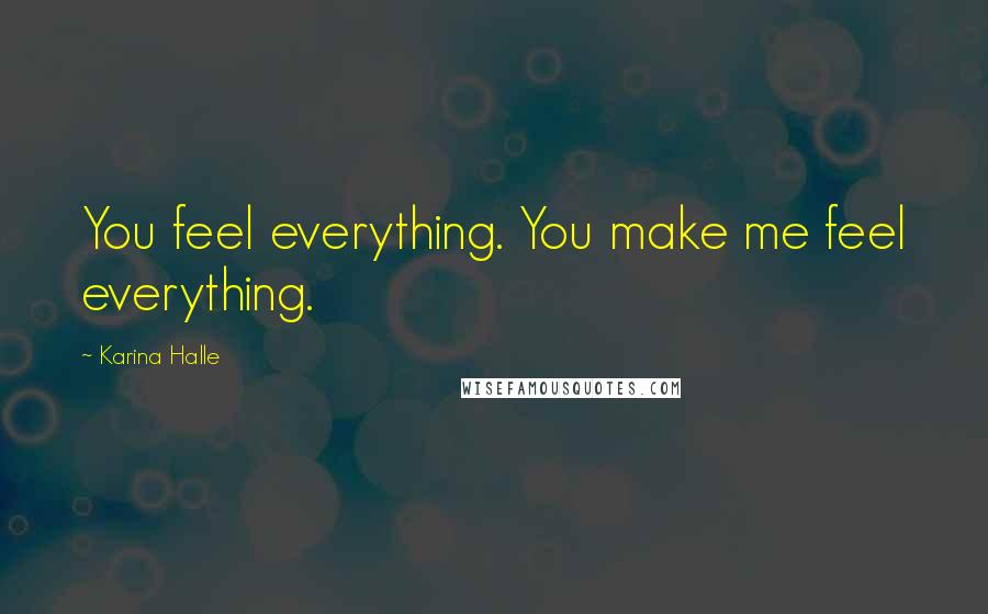 Karina Halle Quotes: You feel everything. You make me feel everything.
