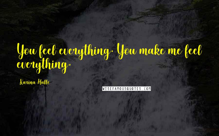 Karina Halle Quotes: You feel everything. You make me feel everything.