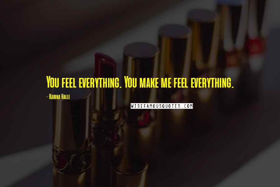 Karina Halle Quotes: You feel everything. You make me feel everything.