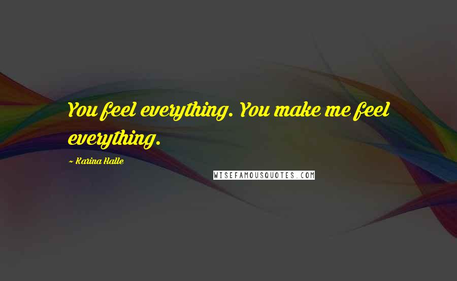 Karina Halle Quotes: You feel everything. You make me feel everything.