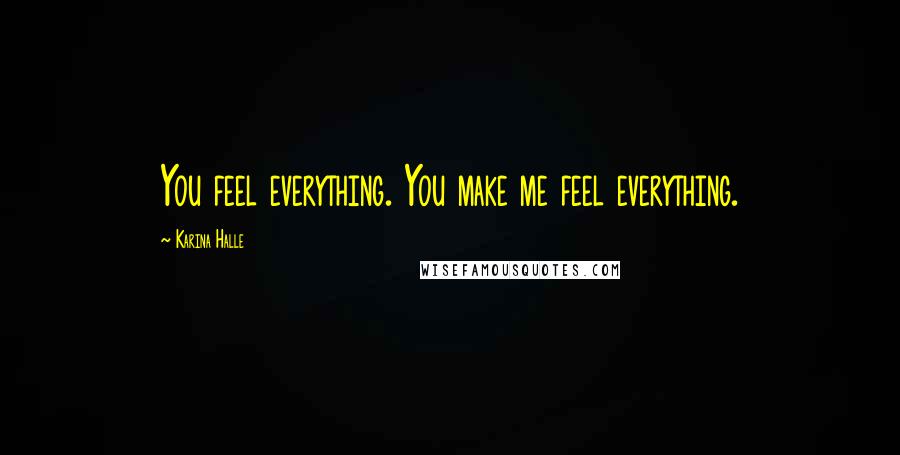 Karina Halle Quotes: You feel everything. You make me feel everything.