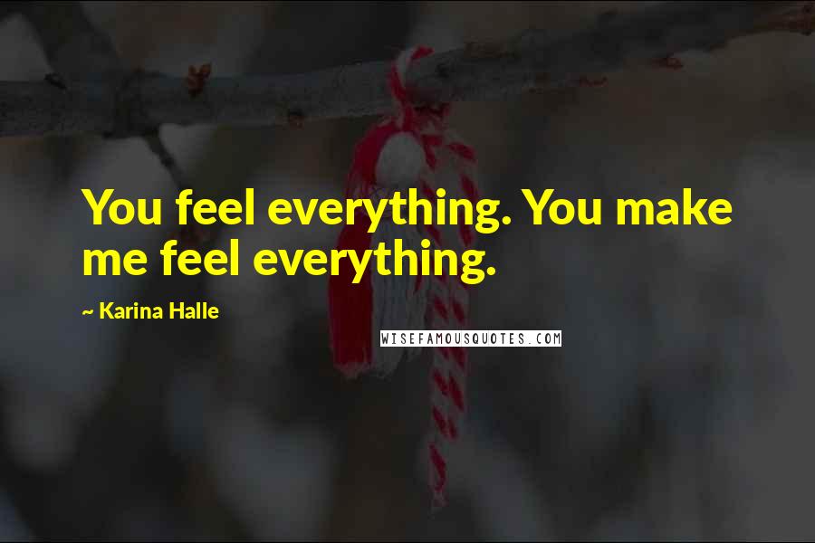 Karina Halle Quotes: You feel everything. You make me feel everything.