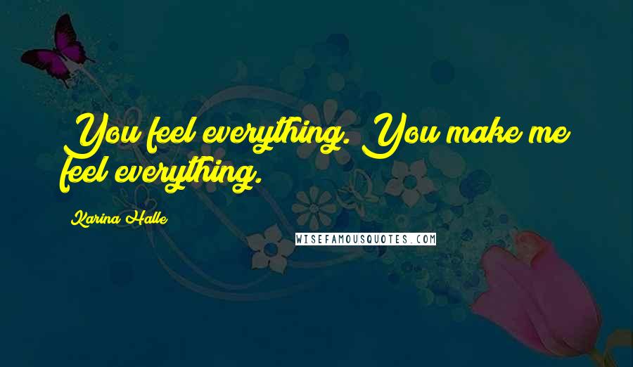 Karina Halle Quotes: You feel everything. You make me feel everything.