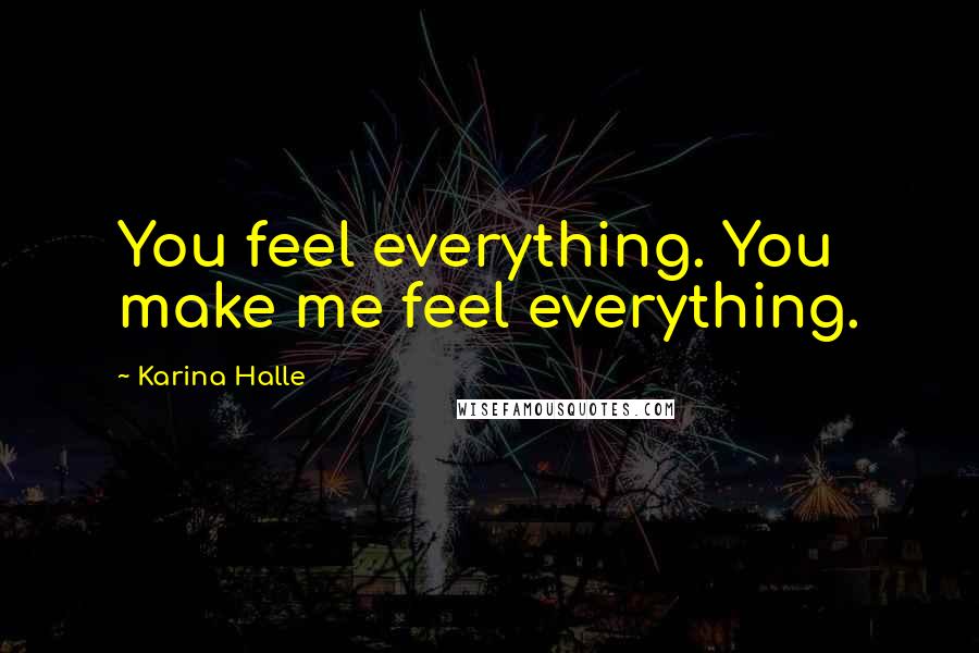 Karina Halle Quotes: You feel everything. You make me feel everything.
