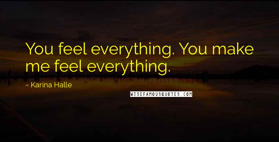 Karina Halle Quotes: You feel everything. You make me feel everything.