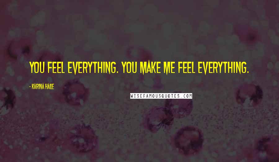 Karina Halle Quotes: You feel everything. You make me feel everything.