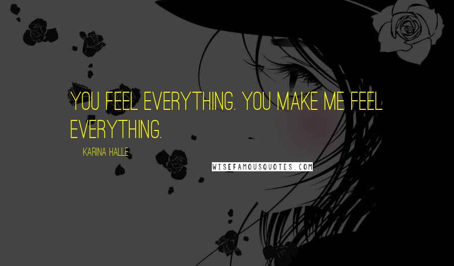 Karina Halle Quotes: You feel everything. You make me feel everything.