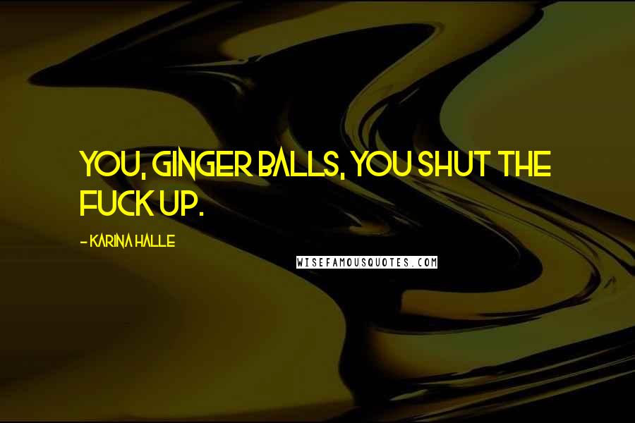 Karina Halle Quotes: You, ginger balls, you shut the fuck up.