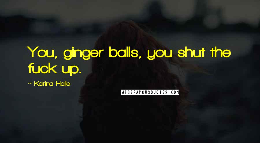 Karina Halle Quotes: You, ginger balls, you shut the fuck up.