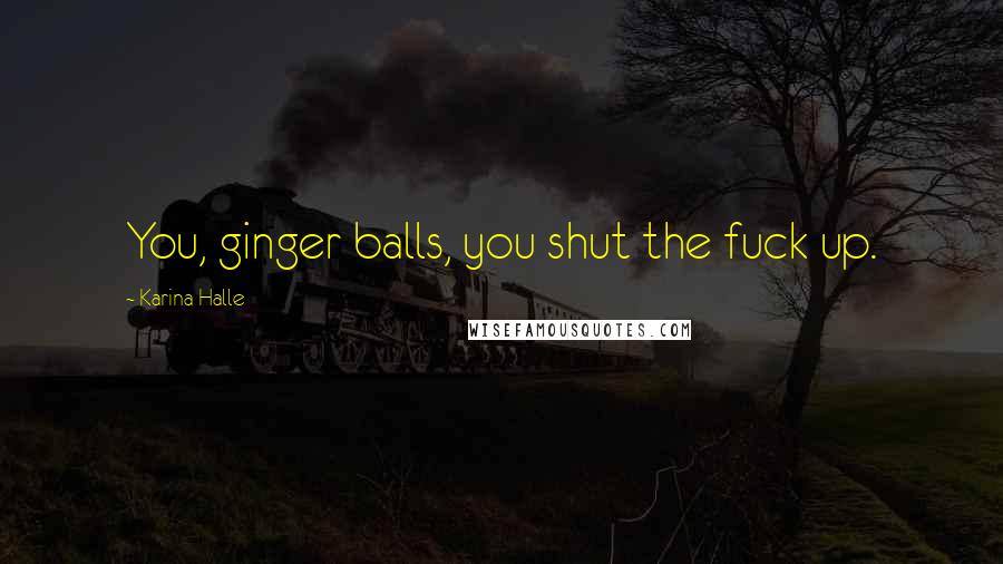 Karina Halle Quotes: You, ginger balls, you shut the fuck up.