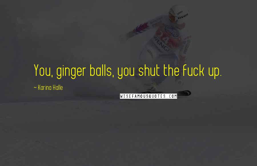 Karina Halle Quotes: You, ginger balls, you shut the fuck up.