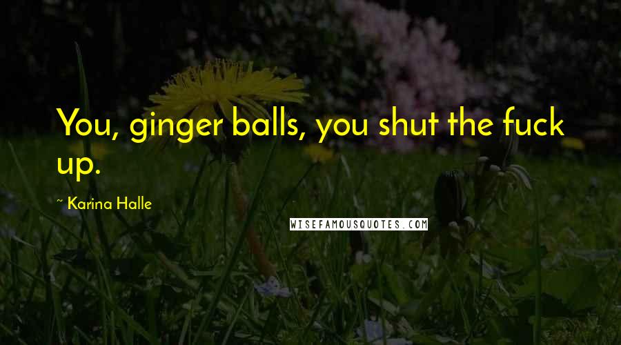 Karina Halle Quotes: You, ginger balls, you shut the fuck up.