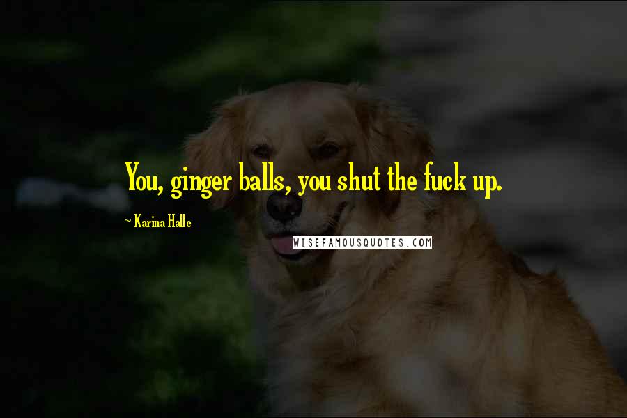 Karina Halle Quotes: You, ginger balls, you shut the fuck up.