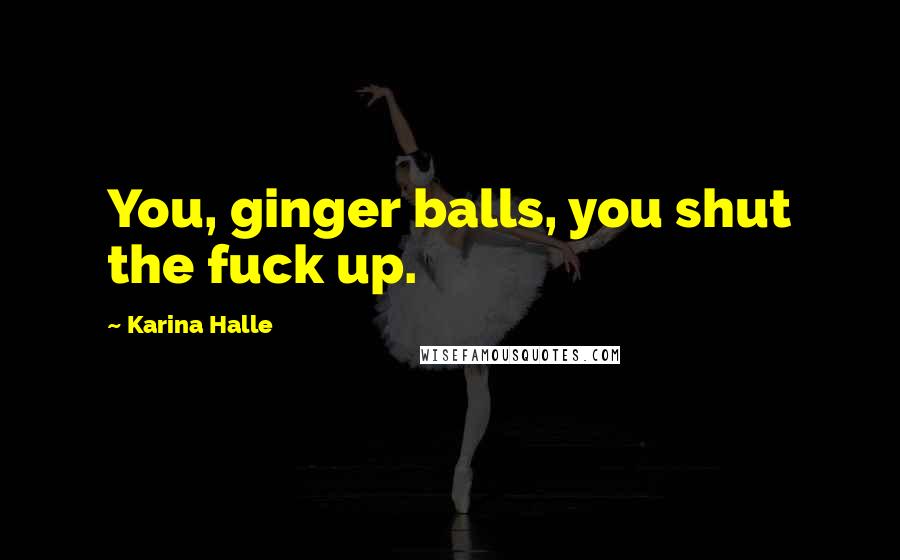 Karina Halle Quotes: You, ginger balls, you shut the fuck up.