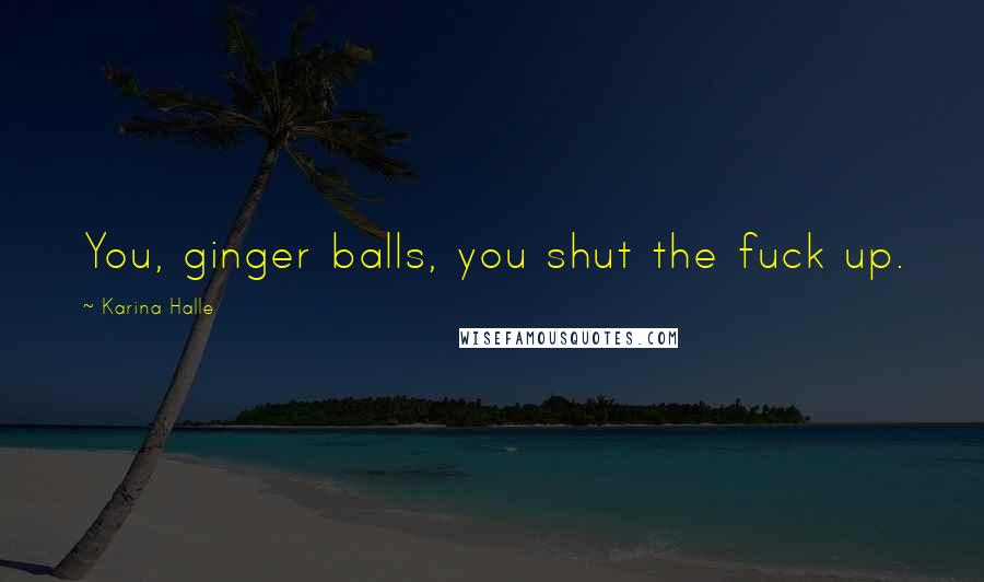 Karina Halle Quotes: You, ginger balls, you shut the fuck up.