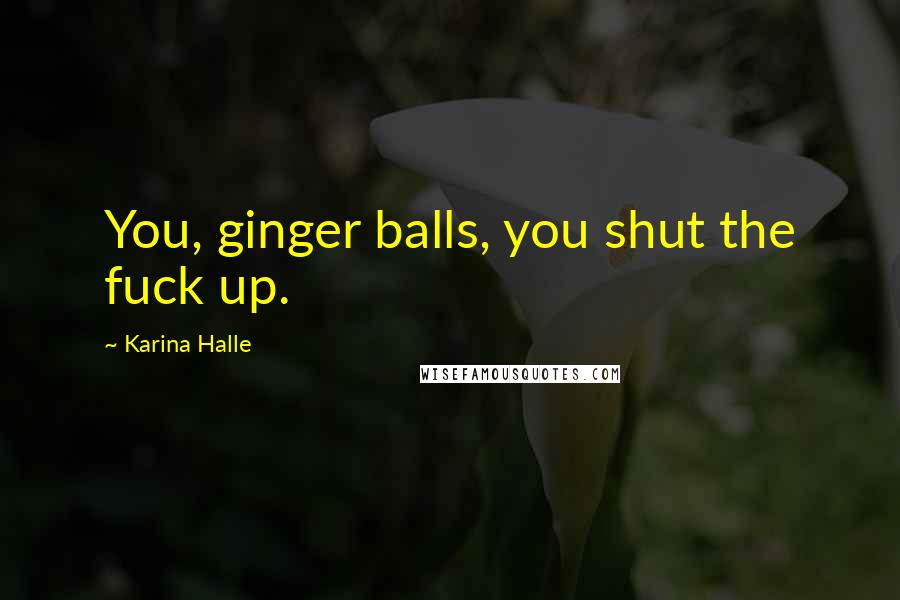 Karina Halle Quotes: You, ginger balls, you shut the fuck up.