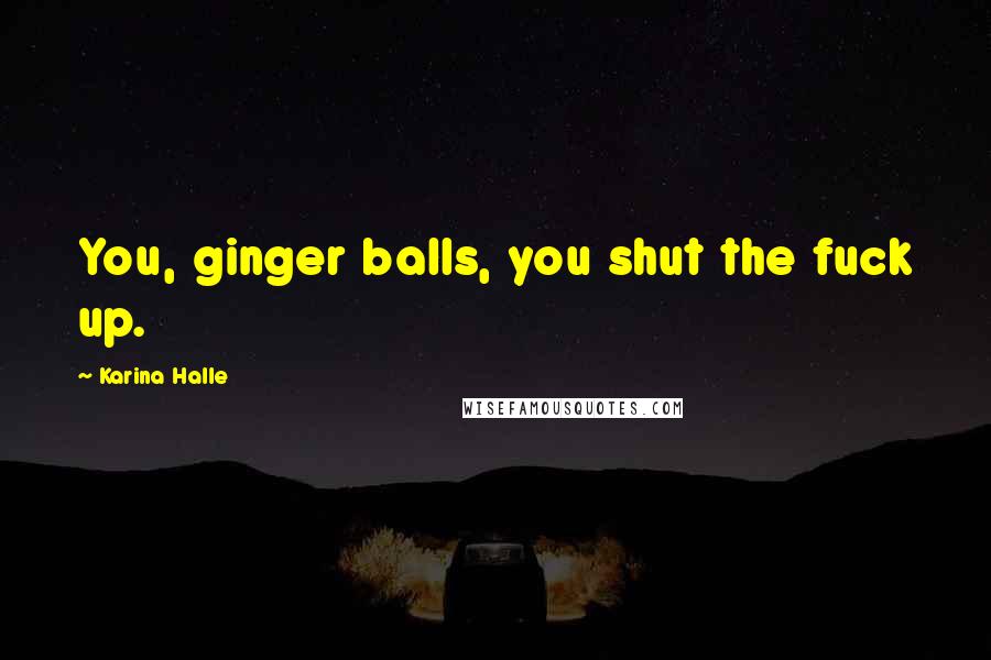 Karina Halle Quotes: You, ginger balls, you shut the fuck up.