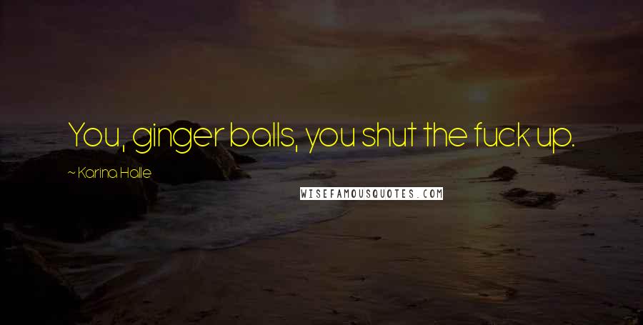 Karina Halle Quotes: You, ginger balls, you shut the fuck up.