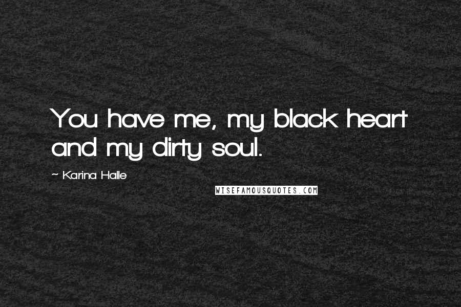 Karina Halle Quotes: You have me, my black heart and my dirty soul.